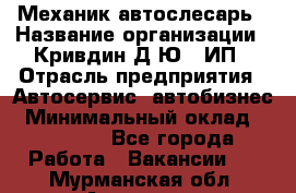 Механик-автослесарь › Название организации ­ Кривдин Д.Ю., ИП › Отрасль предприятия ­ Автосервис, автобизнес › Минимальный оклад ­ 40 000 - Все города Работа » Вакансии   . Мурманская обл.,Апатиты г.